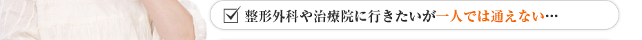 整形外科や治療院に行きたいが一人では通えない…