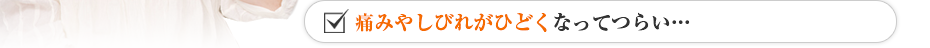 痛みやしびれがひどくなってつらい…