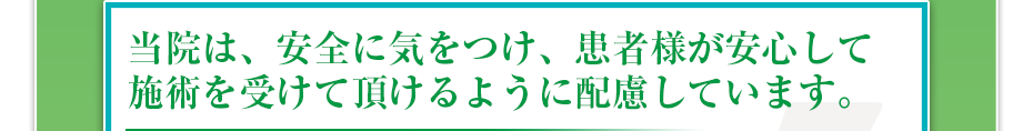 当院は、安全に気をつけ、患者様が安⼼して施術を受けて頂けるように配慮しています。